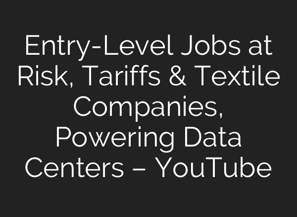 Entry-Level Jobs at Risk, Tariffs & Textile Companies, Powering Data Centers – YouTube