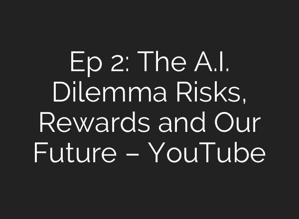 Ep 2: The A.I. Dilemma Risks, Rewards and Our Future – YouTube