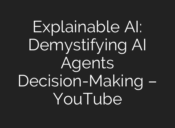 Explainable AI: Demystifying AI Agents Decision-Making – YouTube