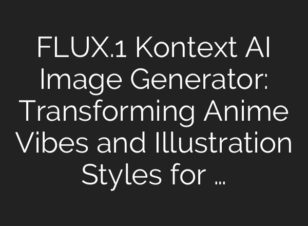 FLUX.1 Kontext AI Image Generator: Transforming Anime Vibes and Illustration Styles for …