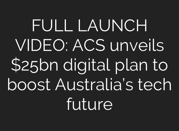FULL LAUNCH VIDEO: ACS unveils $25bn digital plan to boost Australia’s tech future