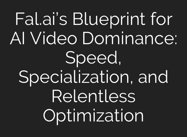 Fal.ai’s Blueprint for AI Video Dominance: Speed, Specialization, and Relentless Optimization