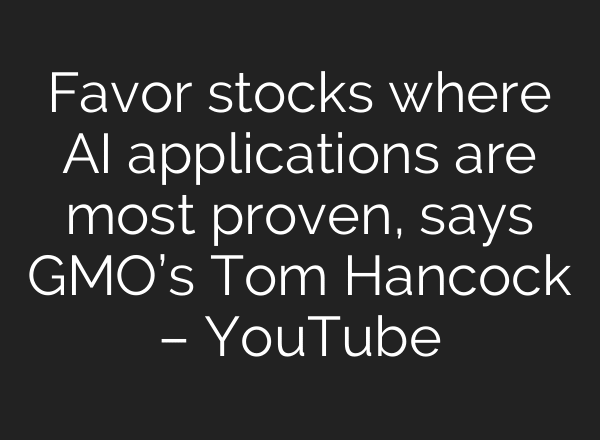 Favor stocks where AI applications are most proven, says GMO’s Tom Hancock – YouTube
