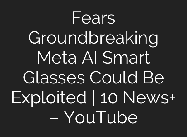 Fears Groundbreaking Meta AI Smart Glasses Could Be Exploited | 10 News+ – YouTube