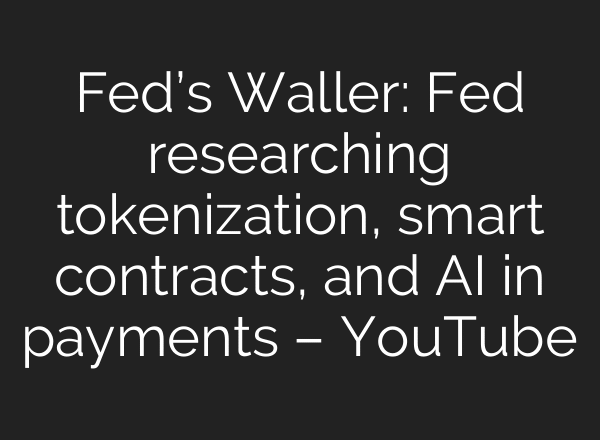 Fed’s Waller: Fed researching tokenization, smart contracts, and AI in payments – YouTube