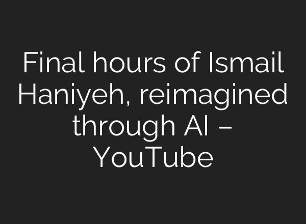 Final hours of Ismail Haniyeh, reimagined through AI – YouTube