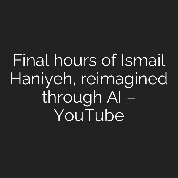 Final hours of Ismail Haniyeh, reimagined through AI – YouTube