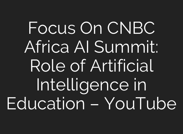 Focus On CNBC Africa AI Summit: Role of Artificial Intelligence in Education – YouTube