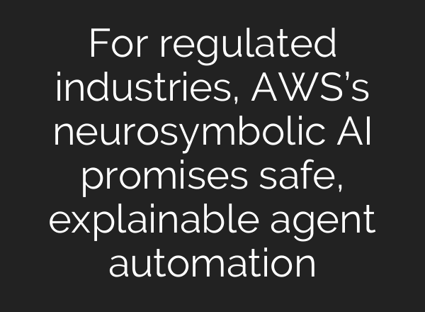 For regulated industries, AWS’s neurosymbolic AI promises safe, explainable agent automation
