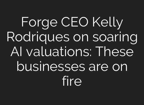 Forge CEO Kelly Rodriques on soaring AI valuations: These businesses are on fire