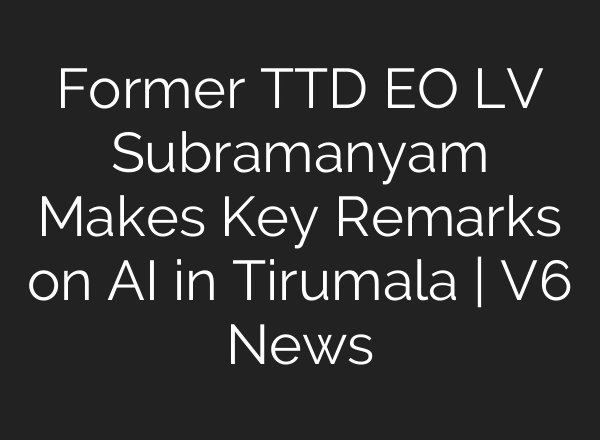 Former TTD EO LV Subramanyam Makes Key Remarks on AI in Tirumala | V6 News