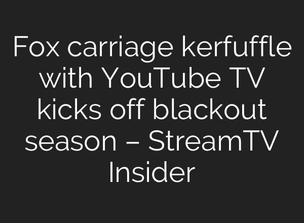 Fox carriage kerfuffle with YouTube TV kicks off blackout season – StreamTV Insider