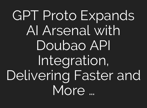 GPT Proto Expands AI Arsenal with Doubao API Integration, Delivering Faster and More …