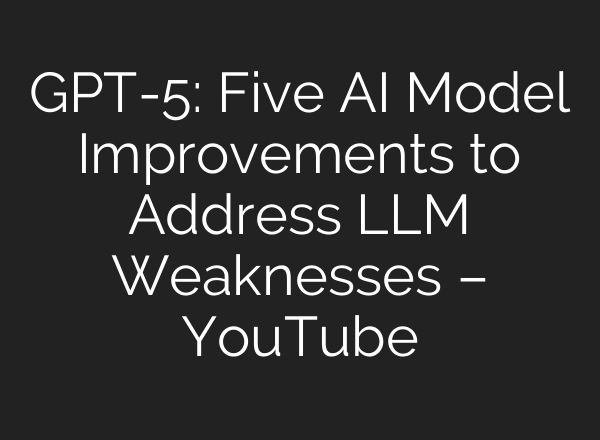 GPT-5: Five AI Model Improvements to Address LLM Weaknesses – YouTube