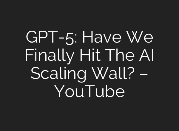 GPT-5: Have We Finally Hit The AI Scaling Wall? – YouTube