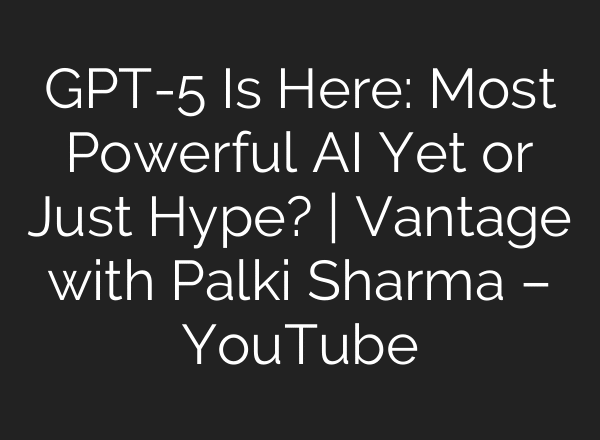 GPT-5 Is Here: Most Powerful AI Yet or Just Hype? | Vantage with Palki Sharma – YouTube
