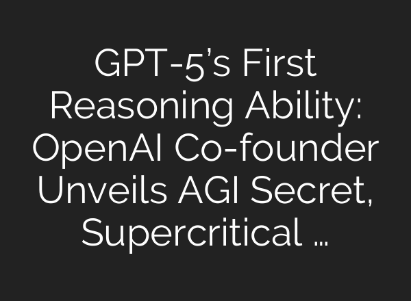 GPT-5’s First Reasoning Ability: OpenAI Co-founder Unveils AGI Secret, Supercritical …