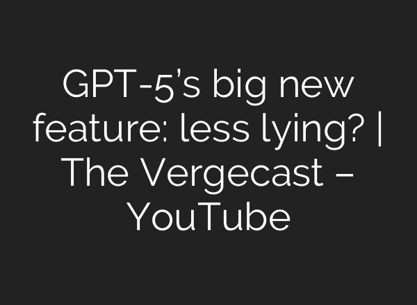 GPT-5’s big new feature: less lying? | The Vergecast – YouTube
