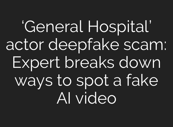 ‘General Hospital’ actor deepfake scam: Expert breaks down ways to spot a fake AI video