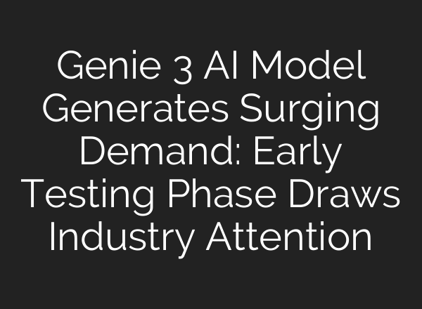 Genie 3 AI Model Generates Surging Demand: Early Testing Phase Draws Industry Attention