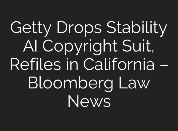 Getty Drops Stability AI Copyright Suit, Refiles in California – Bloomberg Law News
