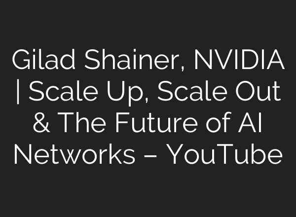 Gilad Shainer, NVIDIA | Scale Up, Scale Out & The Future of AI Networks – YouTube