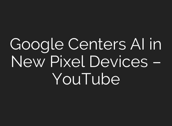 Google Centers AI in New Pixel Devices – YouTube