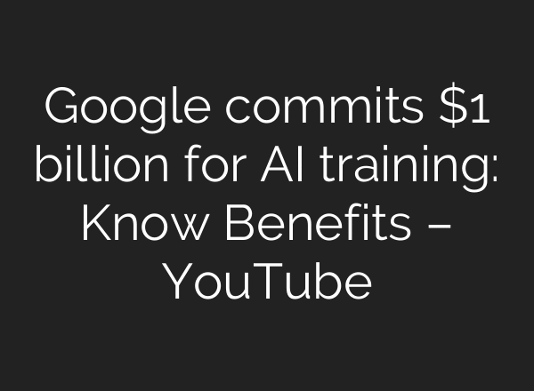 Google commits $1 billion for AI training: Know Benefits – YouTube