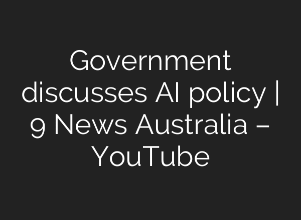 Government discusses AI policy | 9 News Australia – YouTube