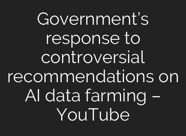Government’s response to controversial recommendations on AI data farming – YouTube
