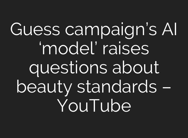 Guess campaign’s AI ‘model’ raises questions about beauty standards – YouTube