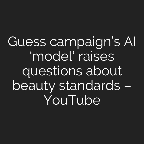 Guess campaign’s AI ‘model’ raises questions about beauty standards – YouTube