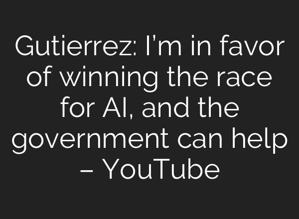 Gutierrez: I’m in favor of winning the race for AI, and the government can help – YouTube