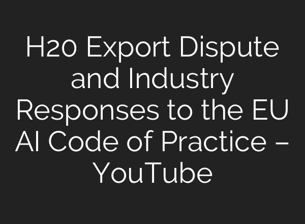 H20 Export Dispute and Industry Responses to the EU AI Code of Practice – YouTube
