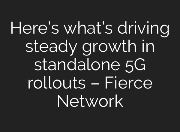 Here’s what’s driving steady growth in standalone 5G rollouts – Fierce Network