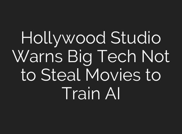 Hollywood Studio Warns Big Tech Not to Steal Movies to Train AI