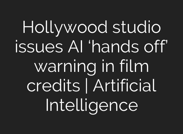 Hollywood studio issues AI ‘hands off’ warning in film credits | Artificial Intelligence