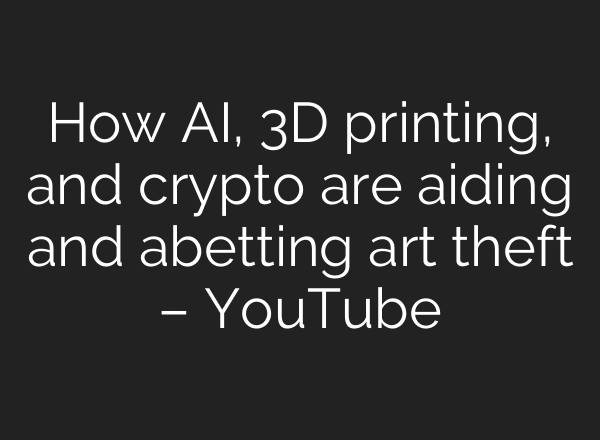 How AI, 3D printing, and crypto are aiding and abetting art theft – YouTube