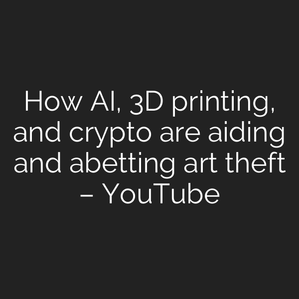 How AI, 3D printing, and crypto are aiding and abetting art theft – YouTube