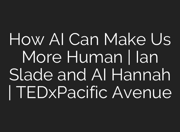 How AI Can Make Us More Human | Ian Slade and AI Hannah | TEDxPacific Avenue
