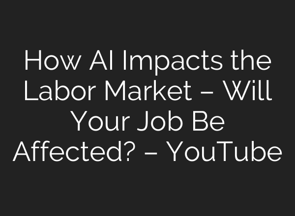 How AI Impacts the Labor Market – Will Your Job Be Affected? – YouTube