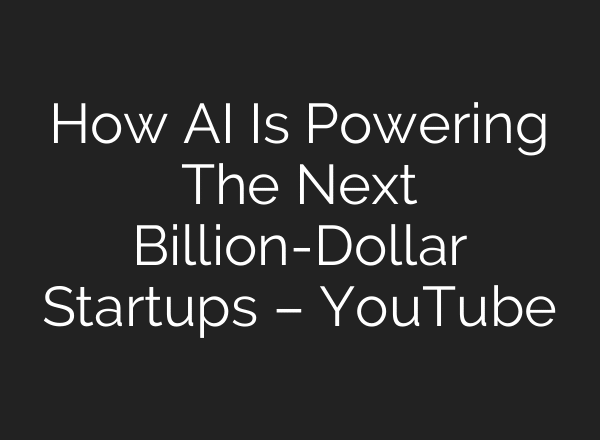 How AI Is Powering The Next Billion-Dollar Startups – YouTube