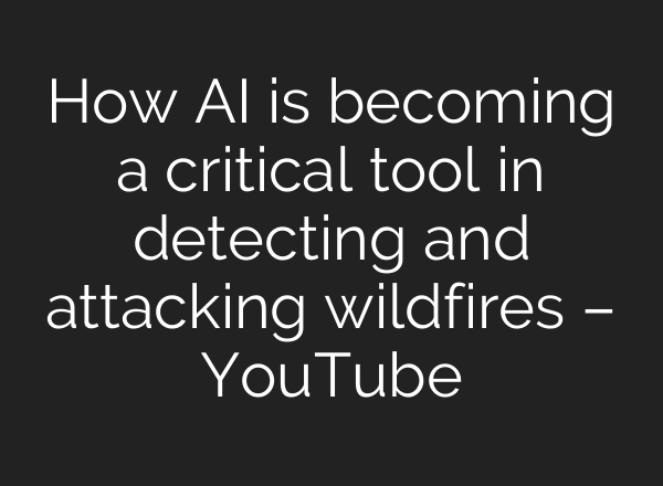 How AI is becoming a critical tool in detecting and attacking wildfires – YouTube