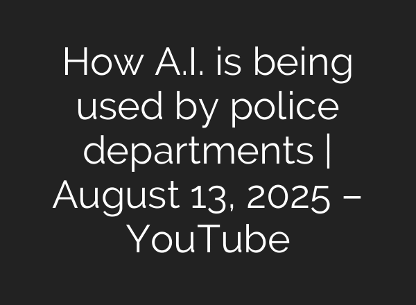 How A.I. is being used by police departments | August 13, 2025 – YouTube