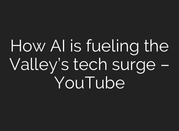 How AI is fueling the Valley’s tech surge – YouTube