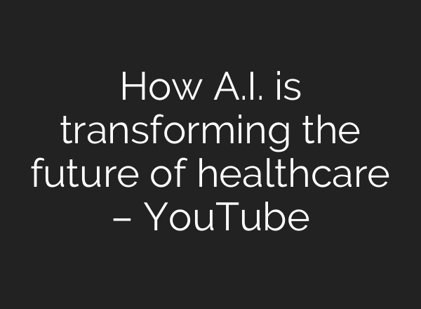 How A.I. is transforming the future of healthcare – YouTube