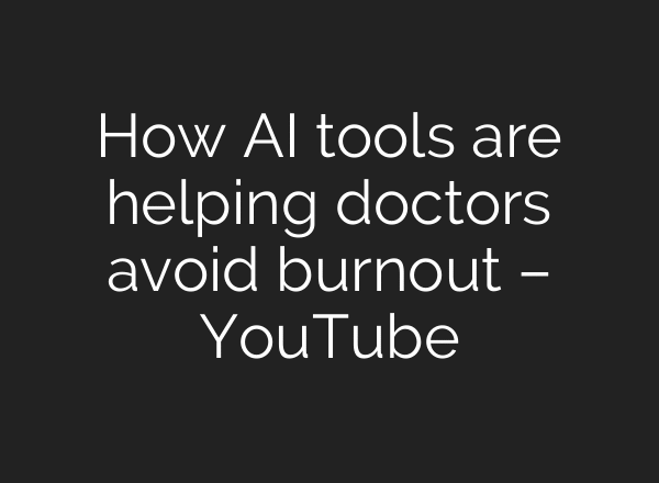 How AI tools are helping doctors avoid burnout – YouTube