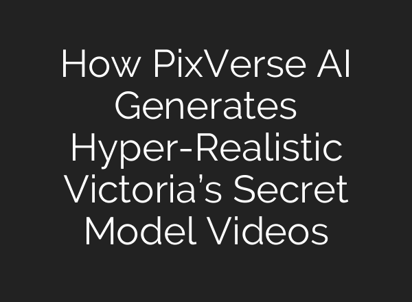 How PixVerse AI Generates Hyper-Realistic Victoria’s Secret Model Videos