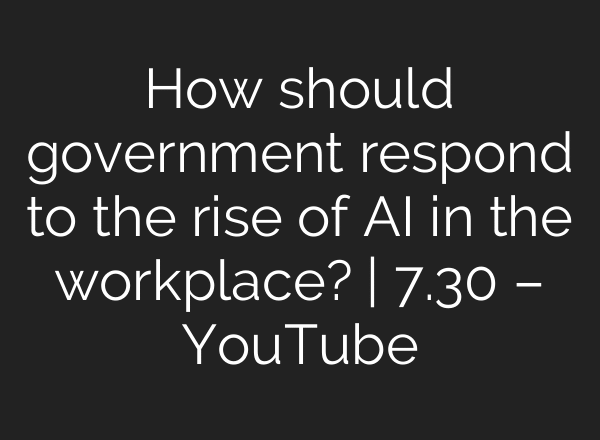 How should government respond to the rise of AI in the workplace? | 7.30 – YouTube