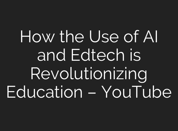 How the Use of AI and Edtech is Revolutionizing Education – YouTube